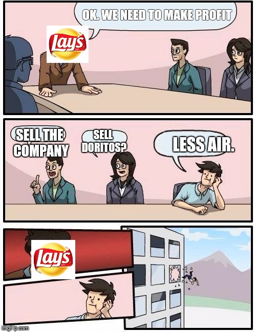 Boardroom Meeting Suggestion Meme | OK. WE NEED TO MAKE PROFIT; SELL THE COMPANY; SELL DORITOS? LESS AIR. | image tagged in memes,boardroom meeting suggestion | made w/ Imgflip meme maker