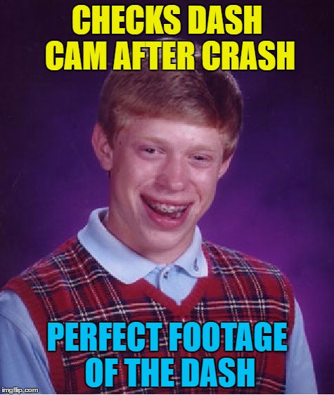 What would you expect his dash cam record? | CHECKS DASH CAM AFTER CRASH; PERFECT FOOTAGE OF THE DASH | image tagged in memes,bad luck brian,dash cam,car crash,camera,accident | made w/ Imgflip meme maker