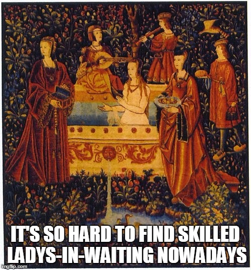 IT'S SO HARD TO FIND SKILLED LADYS-IN-WAITING NOWADAYS | made w/ Imgflip meme maker