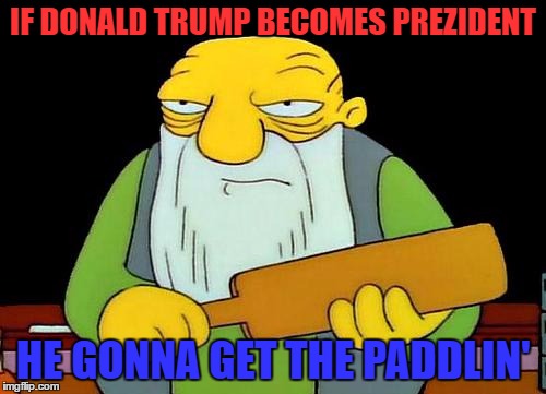 That's a paddlin' Meme | IF DONALD TRUMP BECOMES PREZIDENT; HE GONNA GET THE PADDLIN' | image tagged in memes,that's a paddlin' | made w/ Imgflip meme maker