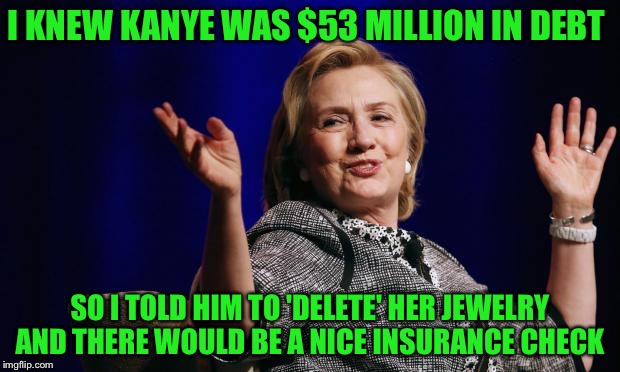 I KNEW KANYE WAS $53 MILLION IN DEBT SO I TOLD HIM TO 'DELETE' HER JEWELRY AND THERE WOULD BE A NICE INSURANCE CHECK | made w/ Imgflip meme maker