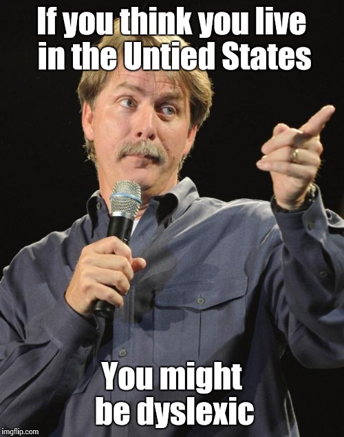 Jeff Foxworthy | If you think you live in the Untied States; You might be dyslexic | image tagged in jeff foxworthy,memes,trhtimmy | made w/ Imgflip meme maker