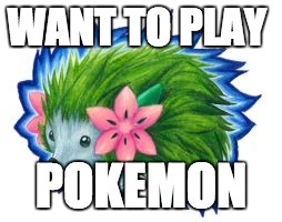 WANT TO PLAY POKEMON | made w/ Imgflip meme maker