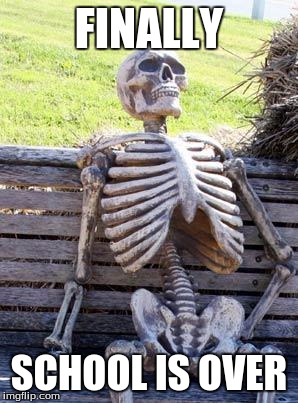 Waiting Skeleton Meme | FINALLY; SCHOOL IS OVER | image tagged in memes,waiting skeleton | made w/ Imgflip meme maker