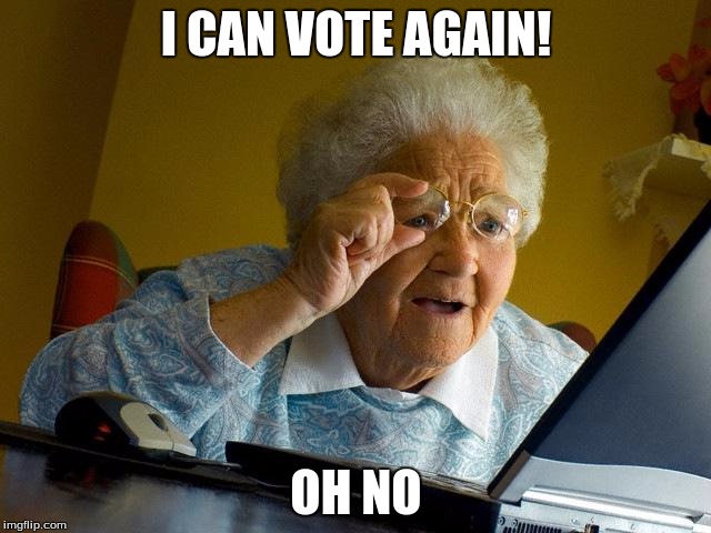 Grandma Finds The Internet Meme | I CAN VOTE AGAIN! OH NO | image tagged in memes,grandma finds the internet | made w/ Imgflip meme maker