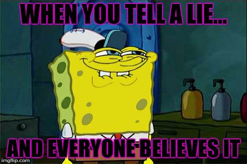 Don't You Squidward Meme | WHEN YOU TELL A LIE... AND EVERYONE BELIEVES IT | image tagged in memes,dont you squidward | made w/ Imgflip meme maker