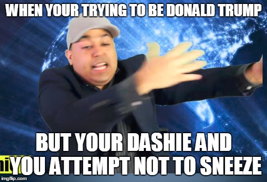 dashiexp | WHEN YOUR TRYING TO BE DONALD TRUMP; BUT YOUR DASHIE AND YOU ATTEMPT NOT TO SNEEZE | image tagged in dashiexp,ghetto,trying to be donald trump | made w/ Imgflip meme maker