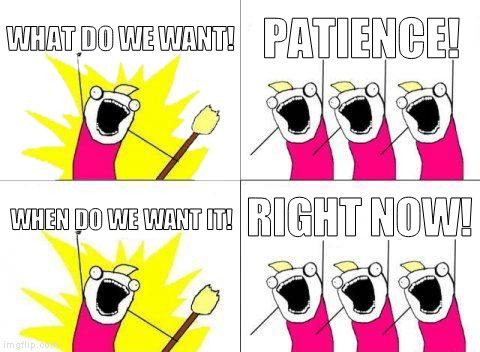 I think someone needs some practice....
 | WHAT DO WE WANT! PATIENCE! RIGHT NOW! WHEN DO WE WANT IT! | image tagged in memes,what do we want | made w/ Imgflip meme maker