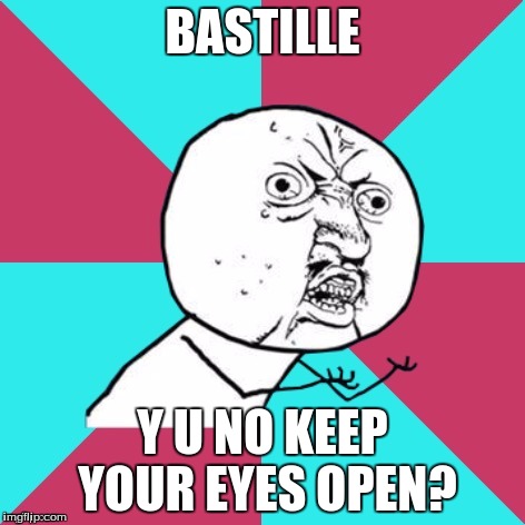 y u no music | BASTILLE; Y U NO KEEP YOUR EYES OPEN? | image tagged in y u no music | made w/ Imgflip meme maker