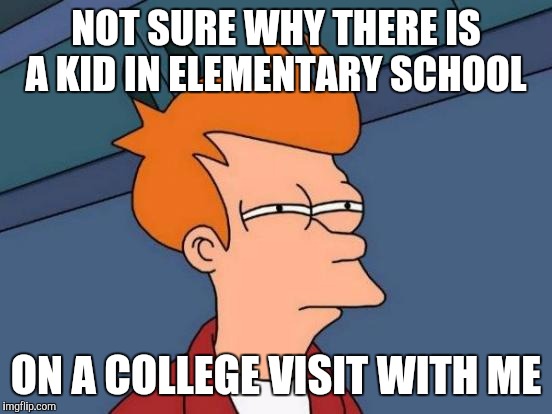 Im pretty sure this isn't normal. Is it? | NOT SURE WHY THERE IS A KID IN ELEMENTARY SCHOOL; ON A COLLEGE VISIT WITH ME | image tagged in memes,futurama fry | made w/ Imgflip meme maker