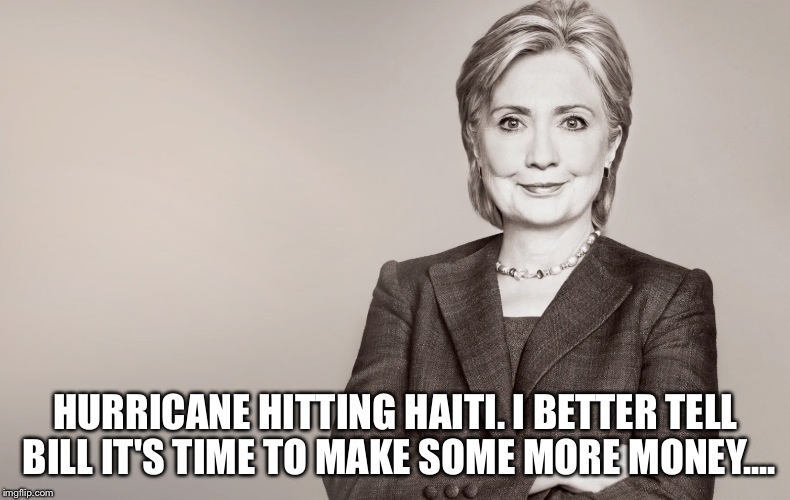 Hillary Clinton | HURRICANE HITTING HAITI. I BETTER TELL BILL IT'S TIME TO MAKE SOME MORE MONEY.... | image tagged in hillary clinton | made w/ Imgflip meme maker