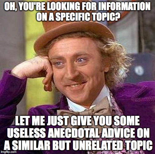 Does anybody even read the original post anymore? | OH, YOU'RE LOOKING FOR INFORMATION ON A SPECIFIC TOPIC? LET ME JUST GIVE YOU SOME USELESS ANECDOTAL ADVICE ON A SIMILAR BUT UNRELATED TOPIC | image tagged in memes,creepy condescending wonka,questions,advice | made w/ Imgflip meme maker