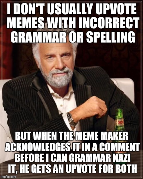 The Most Interesting Man In The World Meme | I DON'T USUALLY UPVOTE MEMES WITH INCORRECT GRAMMAR OR SPELLING BUT WHEN THE MEME MAKER ACKNOWLEDGES IT IN A COMMENT BEFORE I CAN GRAMMAR NA | image tagged in memes,the most interesting man in the world | made w/ Imgflip meme maker