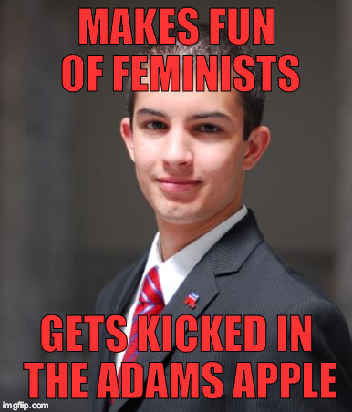 College Conservative  | MAKES FUN OF FEMINISTS; GETS KICKED IN THE ADAMS APPLE | image tagged in college conservative | made w/ Imgflip meme maker