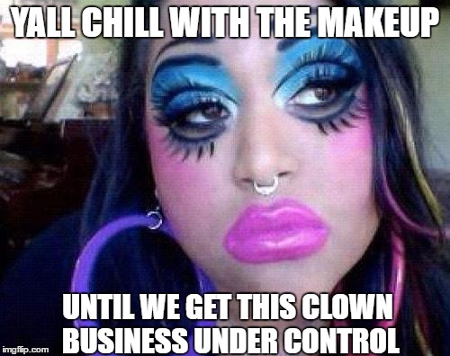 Clown business | YALL CHILL WITH THE MAKEUP; UNTIL WE GET THIS CLOWN BUSINESS UNDER CONTROL | image tagged in scary clown,bring on the clowns,too much makeup | made w/ Imgflip meme maker