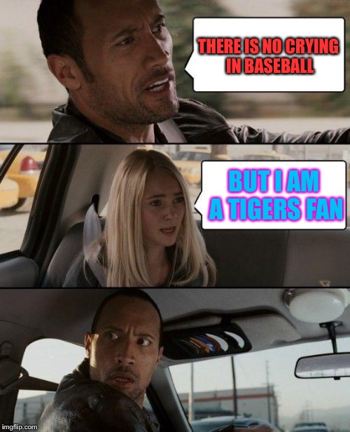 The Rock Driving | THERE IS NO CRYING IN BASEBALL; BUT I AM A TIGERS FAN | image tagged in memes,the rock driving | made w/ Imgflip meme maker