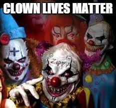 Clowns | CLOWN LIVES MATTER | image tagged in clowns | made w/ Imgflip meme maker