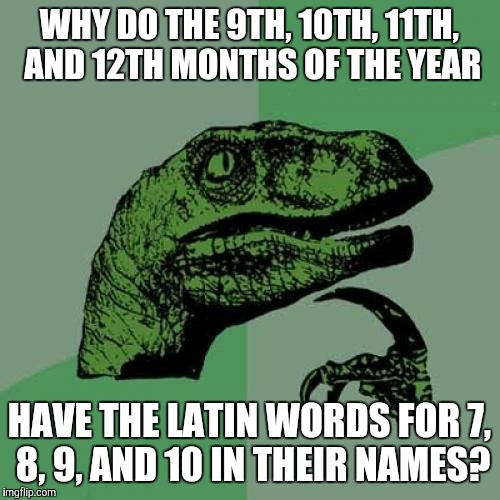 Something doesn't add up.  | WHY DO THE 9TH, 10TH, 11TH, AND 12TH MONTHS OF THE YEAR; HAVE THE LATIN WORDS FOR 7, 8, 9, AND 10 IN THEIR NAMES? | image tagged in memes,philosoraptor,september,october,november,december | made w/ Imgflip meme maker