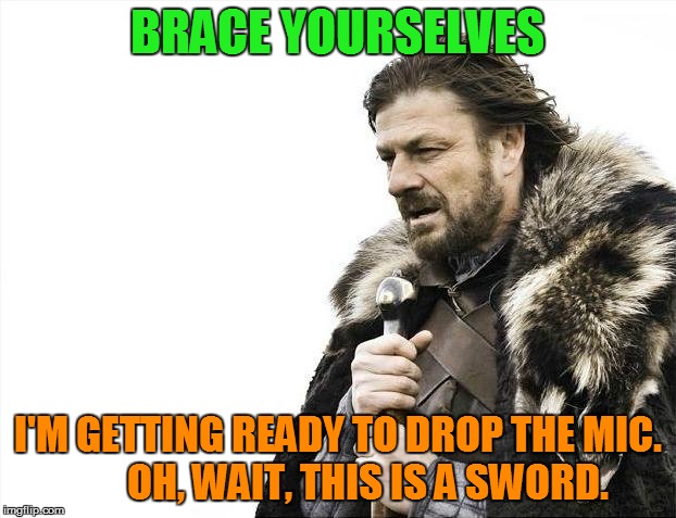 Repost? I hope not. | BRACE YOURSELVES; I'M GETTING READY TO DROP THE MIC. 






OH, WAIT, THIS IS A SWORD. | image tagged in memes,brace yourselves x is coming,drop the mic,sword,whatever | made w/ Imgflip meme maker