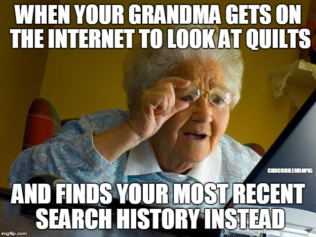 Grandma Finds The Internet Meme | WHEN YOUR GRANDMA GETS ON THE INTERNET TO LOOK AT QUILTS; CROCODILEMANPIG; AND FINDS YOUR MOST RECENT SEARCH HISTORY INSTEAD | image tagged in memes,grandma finds the internet | made w/ Imgflip meme maker