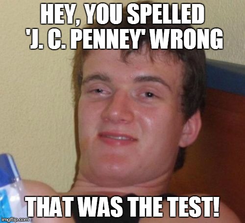 10 Guy Meme | HEY, YOU SPELLED 'J. C. PENNEY' WRONG THAT WAS THE TEST! | image tagged in memes,10 guy | made w/ Imgflip meme maker