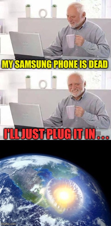 Hide the Pain Harold | MY SAMSUNG PHONE IS DEAD; I'LL JUST PLUG IT IN . . . | image tagged in memes,hide the pain harold | made w/ Imgflip meme maker