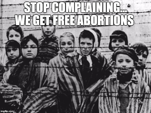 Jews | STOP COMPLAINING... WE GET FREE ABORTIONS | image tagged in jews | made w/ Imgflip meme maker