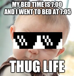 Skeptical Baby Meme | MY BED TIME IS 7:00 AND I WENT TO BED AT 7:05; THUG LIFE | image tagged in memes,skeptical baby | made w/ Imgflip meme maker