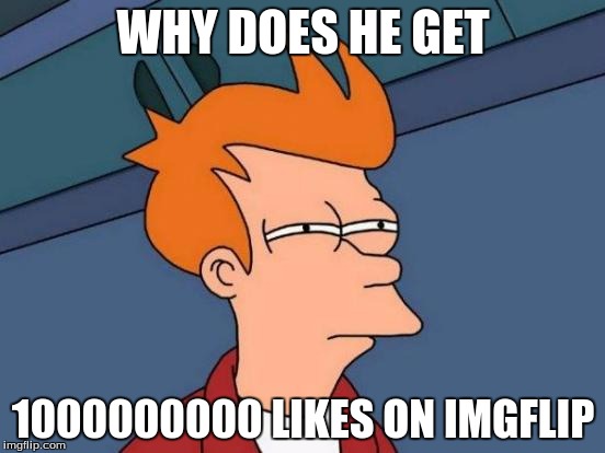 Futurama Fry | WHY DOES HE GET; 1000000000 LIKES ON IMGFLIP | image tagged in memes,futurama fry | made w/ Imgflip meme maker