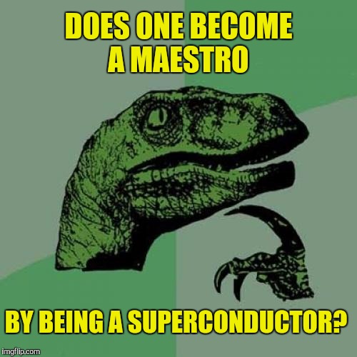 Ohm my, is that a lightning rod in your hand?  | DOES ONE BECOME A MAESTRO; BY BEING A SUPERCONDUCTOR? | image tagged in memes,philosoraptor,superconductor,maestro | made w/ Imgflip meme maker