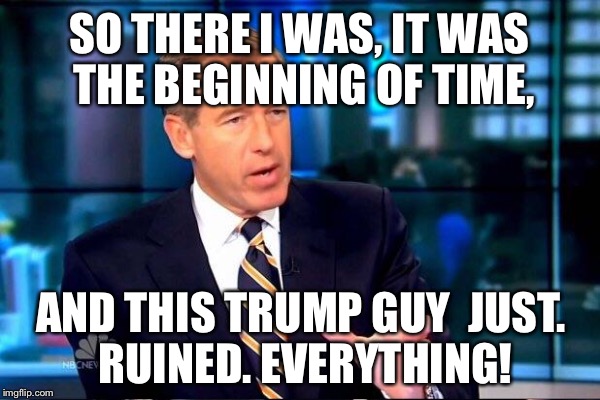 SO THERE I WAS, IT WAS THE BEGINNING OF TIME, AND THIS TRUMP GUY 
JUST. RUINED. EVERYTHING! | made w/ Imgflip meme maker