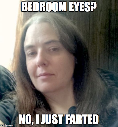 I Just Farted | BEDROOM EYES? NO, I JUST FARTED | image tagged in bedroom,eyes,farted,woman fart,ugly | made w/ Imgflip meme maker