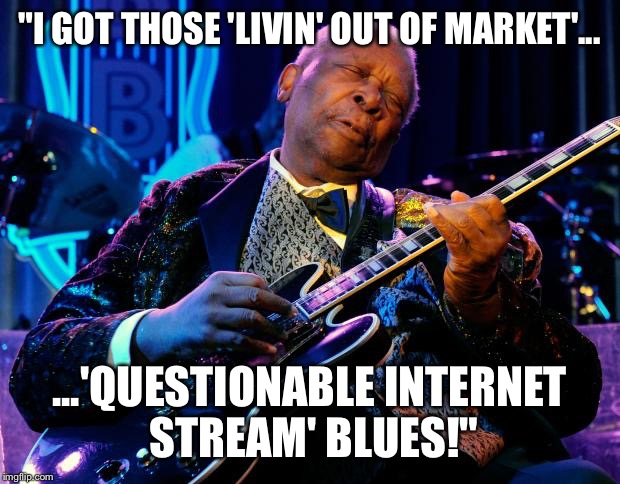 BB King | "I GOT THOSE 'LIVIN' OUT OF MARKET'... ...'QUESTIONABLE INTERNET STREAM' BLUES!" | image tagged in bb king | made w/ Imgflip meme maker