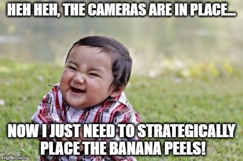 Evil Toddler | HEH HEH, THE CAMERAS ARE IN PLACE... NOW I JUST NEED TO STRATEGICALLY PLACE THE BANANA PEELS! | image tagged in memes,evil toddler | made w/ Imgflip meme maker