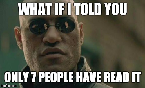 Matrix Morpheus Meme | WHAT IF I TOLD YOU ONLY 7 PEOPLE HAVE READ IT | image tagged in memes,matrix morpheus | made w/ Imgflip meme maker