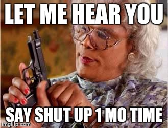Madea with Gun | LET ME HEAR YOU; SAY SHUT UP 1 MO TIME | image tagged in madea with gun | made w/ Imgflip meme maker