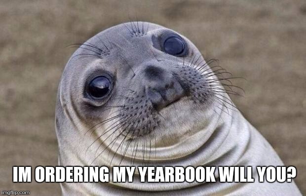 Awkward Moment Sealion | IM ORDERING MY YEARBOOK WILL YOU? | image tagged in memes,awkward moment sealion | made w/ Imgflip meme maker