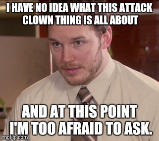 Afraid To Ask Andy (Closeup) Meme | I HAVE NO IDEA WHAT THIS ATTACK CLOWN THING IS ALL ABOUT; AND AT THIS POINT I'M TOO AFRAID TO ASK. | image tagged in memes,afraid to ask andy closeup | made w/ Imgflip meme maker