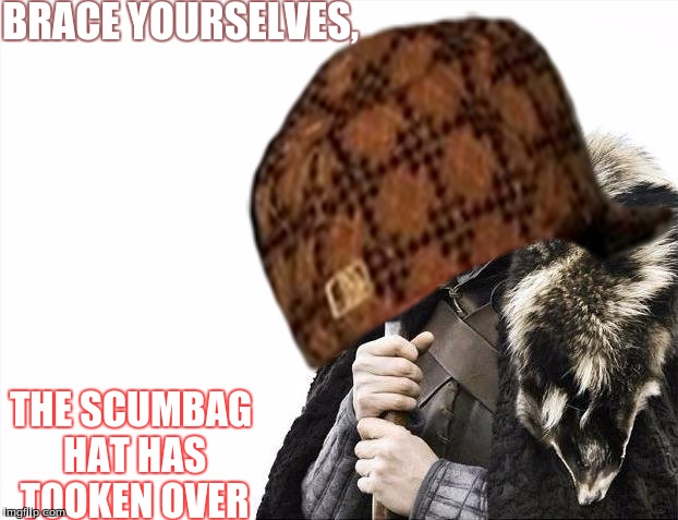 Brace yourselves  | BRACE YOURSELVES, THE SCUMBAG HAT HAS TOOKEN OVER | image tagged in brace yourselves x is coming,scumbag hat | made w/ Imgflip meme maker