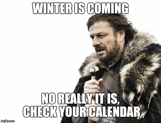 Brace Yourselves X is Coming | WINTER IS COMING; NO REALLY IT IS, CHECK YOUR CALENDAR | image tagged in memes,brace yourselves x is coming,winter | made w/ Imgflip meme maker