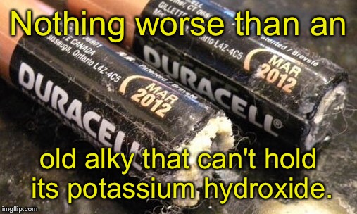 The result of failing to attend weekly  alkys anonymous meetings | Nothing worse than an; old alky that can't hold its potassium hydroxide. | image tagged in memes,batteries,alky annonymous | made w/ Imgflip meme maker