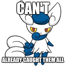 Meowstic | CAN'T ALREADY CAUGHT THEM ALL | image tagged in meowstic | made w/ Imgflip meme maker