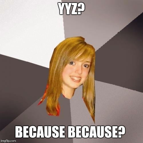 what's the rush? | YYZ? BECAUSE BECAUSE? | image tagged in memes,musically oblivious 8th grader | made w/ Imgflip meme maker