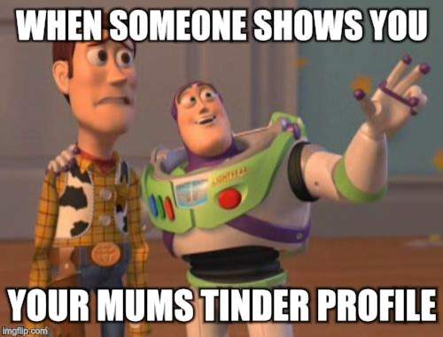 X, X Everywhere | WHEN SOMEONE SHOWS YOU; YOUR MUMS TINDER PROFILE | image tagged in memes,x x everywhere | made w/ Imgflip meme maker