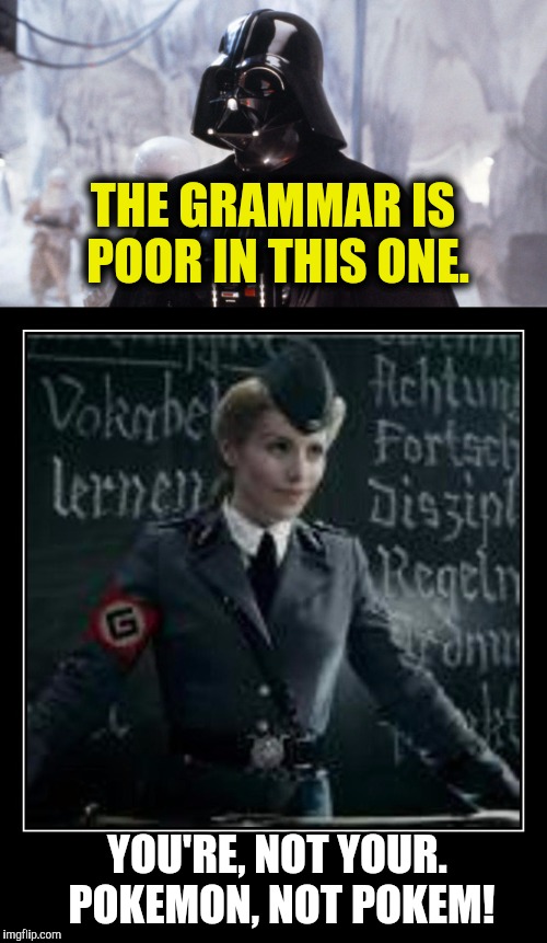 THE GRAMMAR IS POOR IN THIS ONE. YOU'RE, NOT YOUR. POKEMON, NOT POKEM! | made w/ Imgflip meme maker