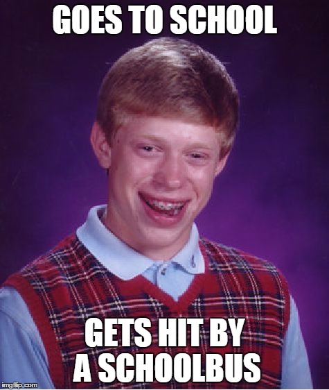 Bad Luck Brian Meme | GOES TO SCHOOL; GETS HIT BY A SCHOOLBUS | image tagged in memes,bad luck brian | made w/ Imgflip meme maker