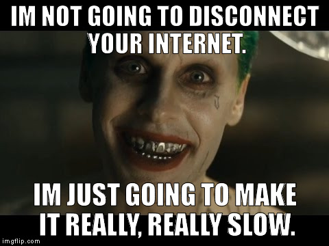 Jared Leto Joker | IM NOT GOING TO DISCONNECT YOUR INTERNET. IM JUST GOING TO MAKE IT REALLY, REALLY SLOW. | image tagged in jared leto joker | made w/ Imgflip meme maker