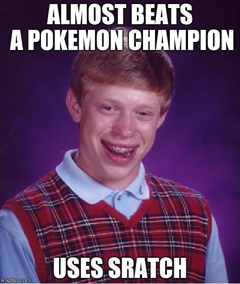 Bad Luck Brian | ALMOST BEATS A POKEMON CHAMPION; USES SRATCH | image tagged in memes,bad luck brian | made w/ Imgflip meme maker