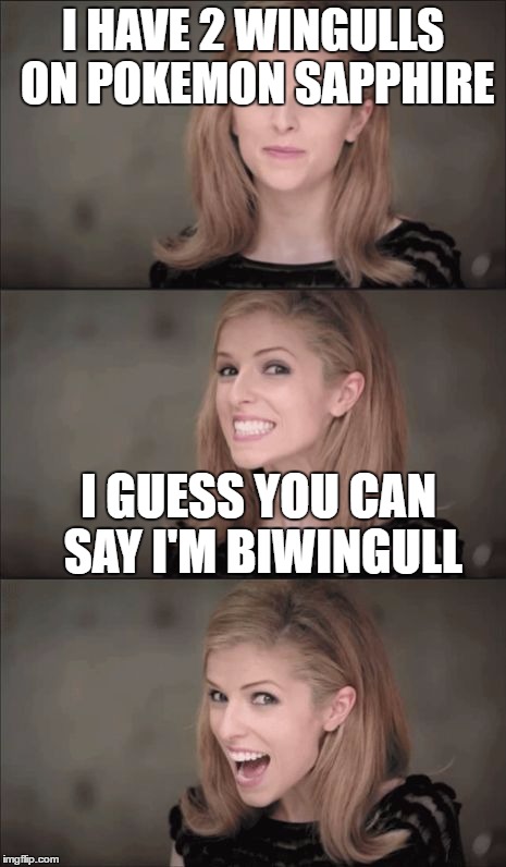 Bad Pun Anna Kendrick Meme | I HAVE 2 WINGULLS ON POKEMON SAPPHIRE; I GUESS YOU CAN SAY I'M BIWINGULL | image tagged in memes,bad pun anna kendrick | made w/ Imgflip meme maker