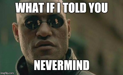 Matrix Morpheus Meme | WHAT IF I TOLD YOU NEVERMIND | image tagged in memes,matrix morpheus | made w/ Imgflip meme maker